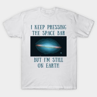 I keep pressing the space bar but i'm still on earth T-Shirt